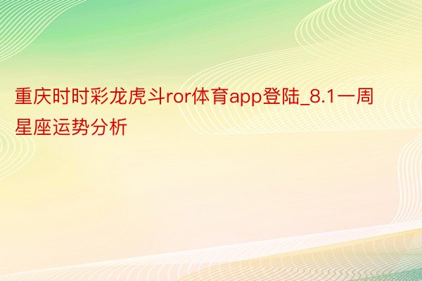 重庆时时彩龙虎斗ror体育app登陆_8.1一周星座运势分析