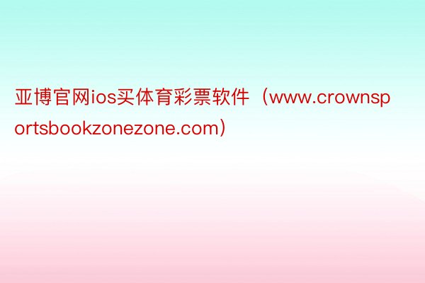 亚博官网ios买体育彩票软件（www.crownsportsbookzonezone.com）