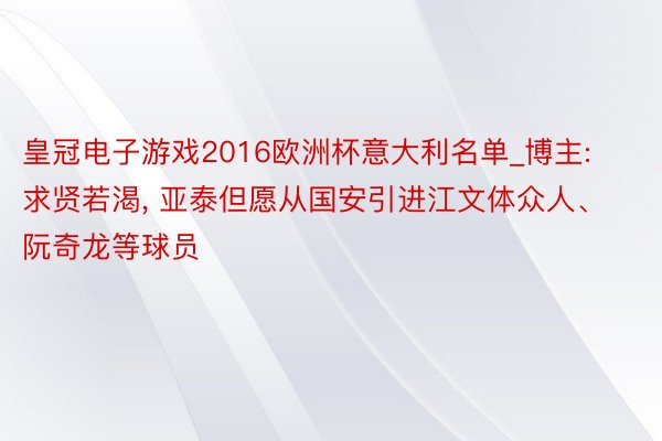 皇冠电子游戏2016欧洲杯意大利名单_博主: 求贤若渴， 亚泰但愿从国安引进江文体众人、阮奇龙等球员