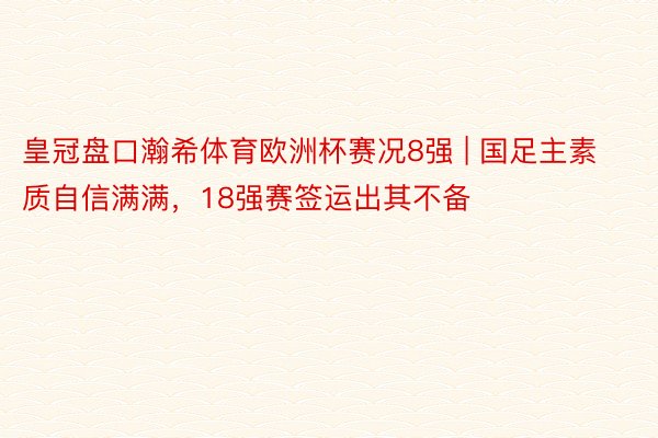 皇冠盘口瀚希体育欧洲杯赛况8强 | 国足主素质自信满满，18强赛签运出其不备