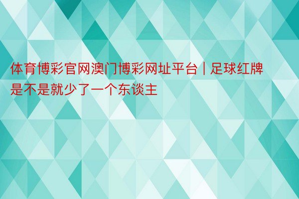 体育博彩官网澳门博彩网址平台 | 足球红牌是不是就少了一个东谈主