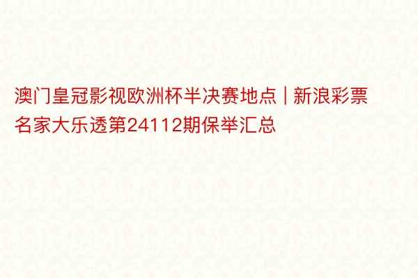 澳门皇冠影视欧洲杯半决赛地点 | 新浪彩票名家大乐透第24112期保举汇总