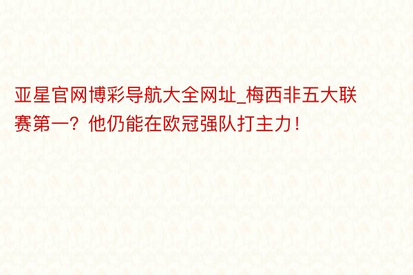 亚星官网博彩导航大全网址_梅西非五大联赛第一？他仍能在欧冠强队打主力！