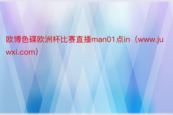 欧博色碟欧洲杯比赛直播man01点in（www.juwxi.com）