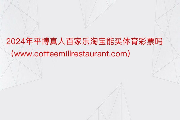 2024年平博真人百家乐淘宝能买体育彩票吗（www.coffeemillrestaurant.com）