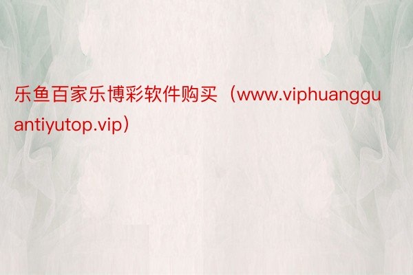 乐鱼百家乐博彩软件购买（www.viphuangguantiyutop.vip）