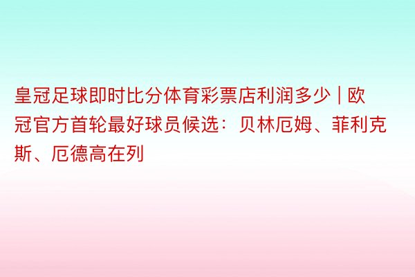 皇冠足球即时比分体育彩票店利润多少 | 欧冠官方首轮最好球员候选：贝林厄姆、菲利克斯、厄德高在列